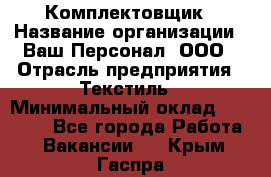 Комплектовщик › Название организации ­ Ваш Персонал, ООО › Отрасль предприятия ­ Текстиль › Минимальный оклад ­ 25 000 - Все города Работа » Вакансии   . Крым,Гаспра